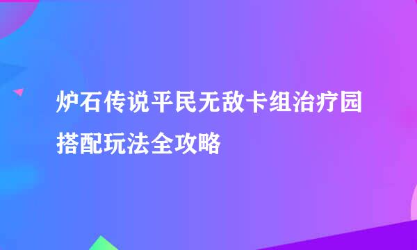 炉石传说平民无敌卡组治疗园搭配玩法全攻略