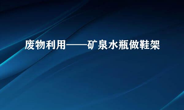 废物利用——矿泉水瓶做鞋架