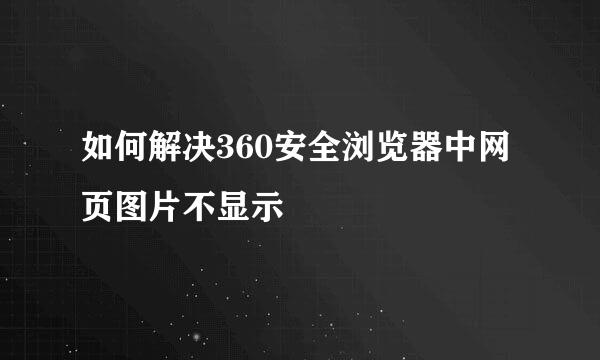 如何解决360安全浏览器中网页图片不显示