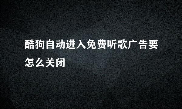 酷狗自动进入免费听歌广告要怎么关闭