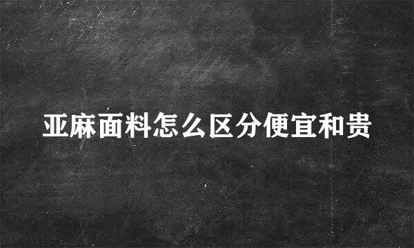 亚麻面料怎么区分便宜和贵