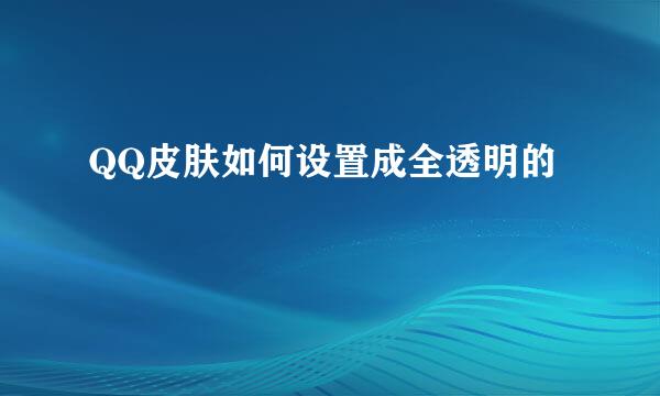 QQ皮肤如何设置成全透明的