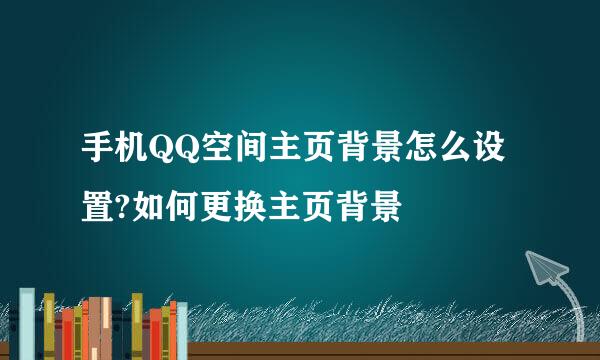 手机QQ空间主页背景怎么设置?如何更换主页背景