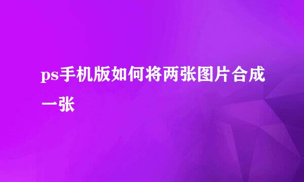 ps手机版如何将两张图片合成一张