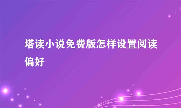 塔读小说免费版怎样设置阅读偏好