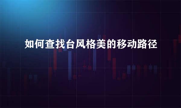 如何查找台风格美的移动路径