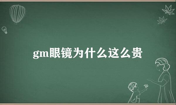 gm眼镜为什么这么贵