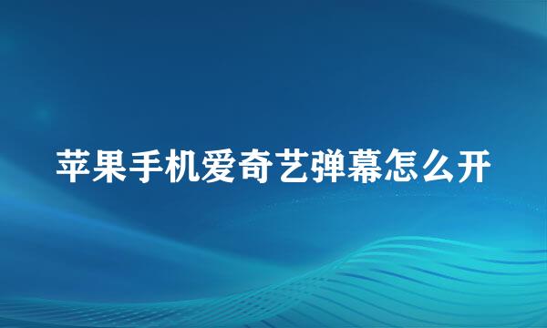 苹果手机爱奇艺弹幕怎么开