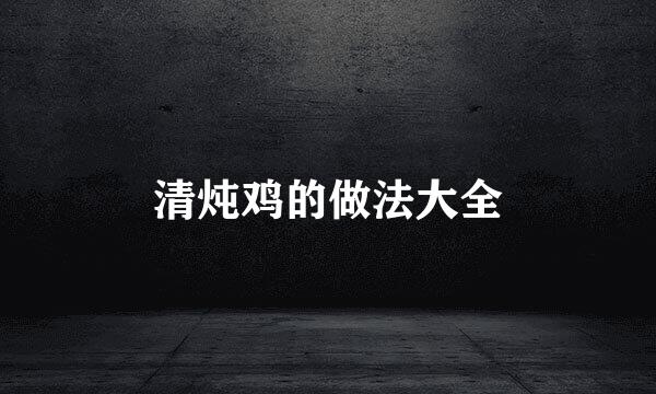 清炖鸡的做法大全