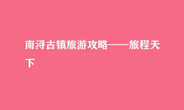 南浔古镇旅游攻略——旅程天下