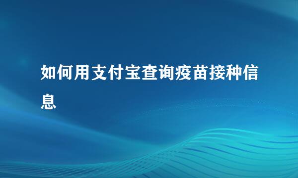 如何用支付宝查询疫苗接种信息