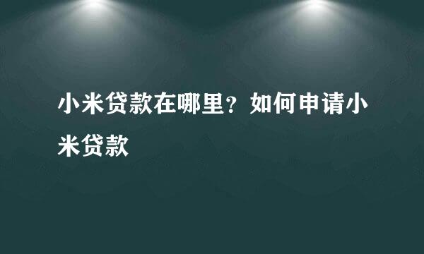 小米贷款在哪里？如何申请小米贷款