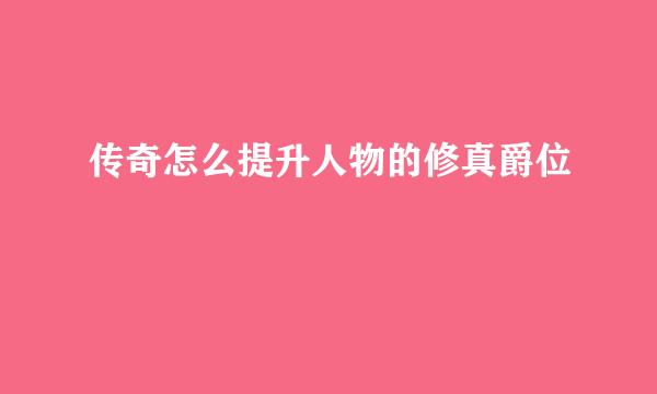 传奇怎么提升人物的修真爵位