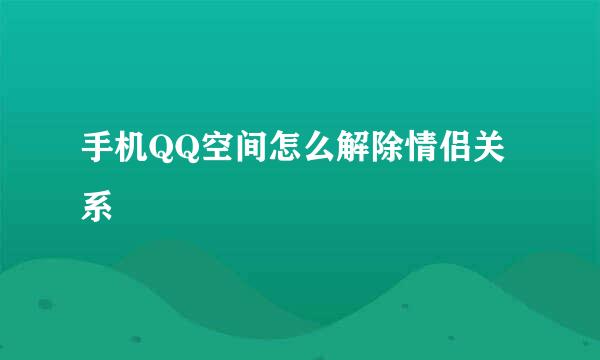手机QQ空间怎么解除情侣关系
