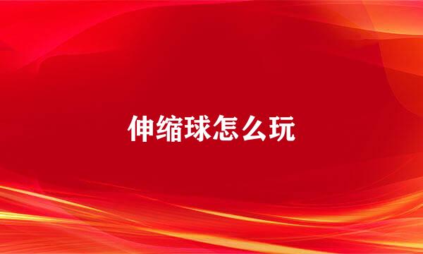 伸缩球怎么玩