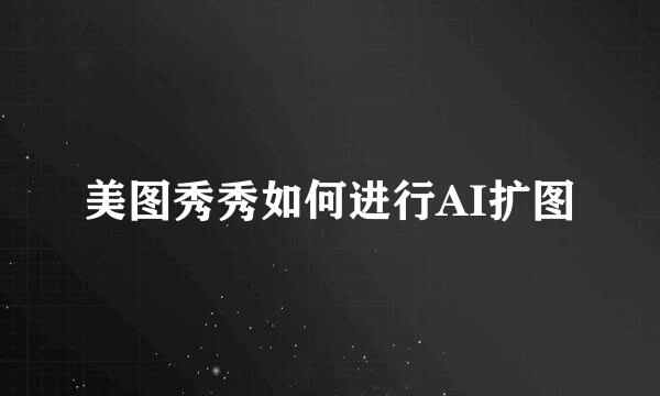 美图秀秀如何进行AI扩图