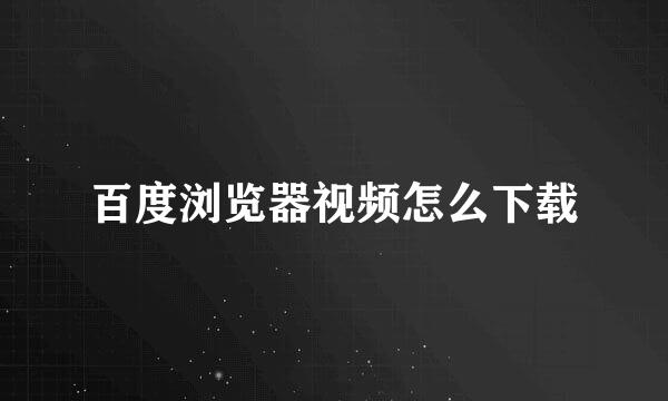 百度浏览器视频怎么下载