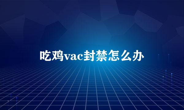 吃鸡vac封禁怎么办