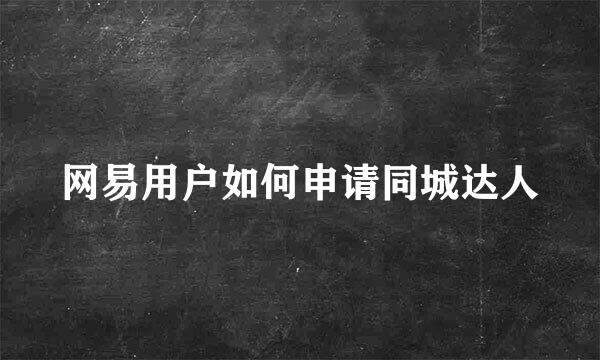网易用户如何申请同城达人