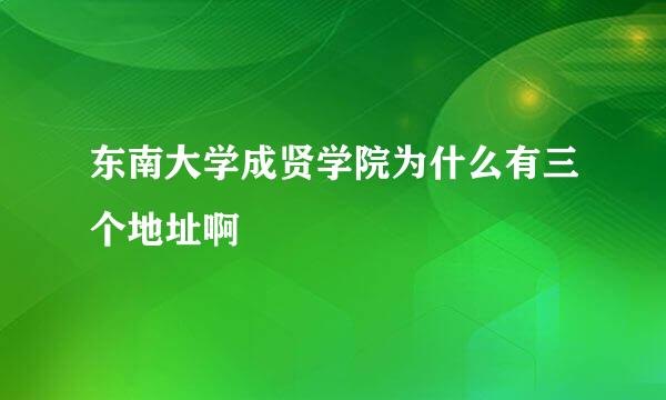 东南大学成贤学院为什么有三个地址啊
