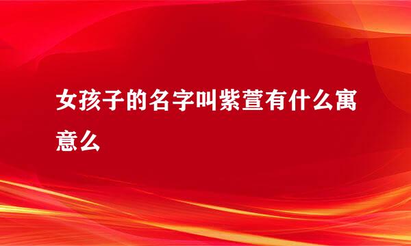 女孩子的名字叫紫萱有什么寓意么