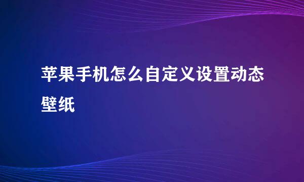 苹果手机怎么自定义设置动态壁纸