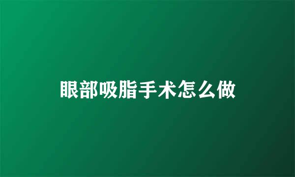 眼部吸脂手术怎么做