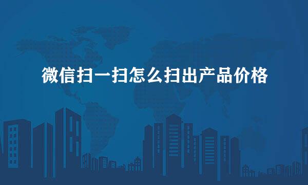 微信扫一扫怎么扫出产品价格