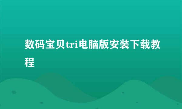 数码宝贝tri电脑版安装下载教程
