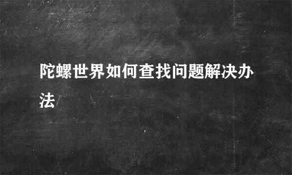 陀螺世界如何查找问题解决办法