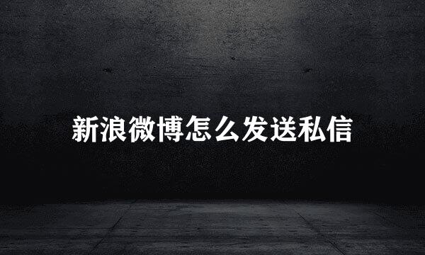 新浪微博怎么发送私信