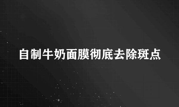 自制牛奶面膜彻底去除斑点