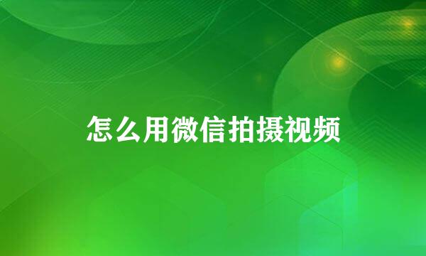 怎么用微信拍摄视频