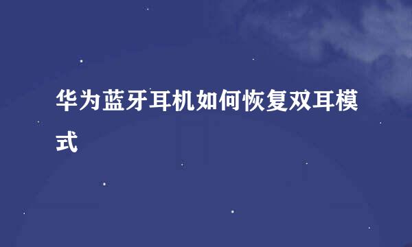 华为蓝牙耳机如何恢复双耳模式