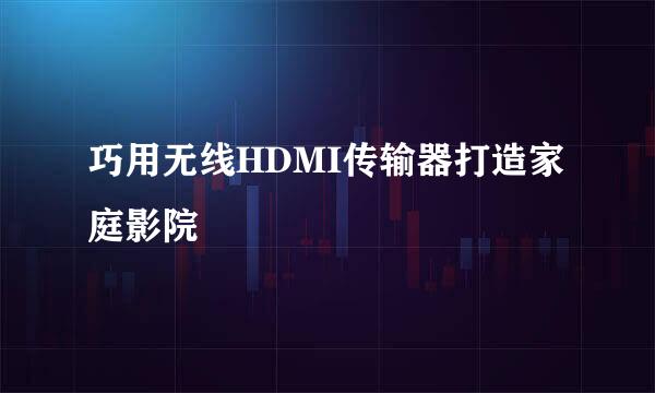 巧用无线HDMI传输器打造家庭影院