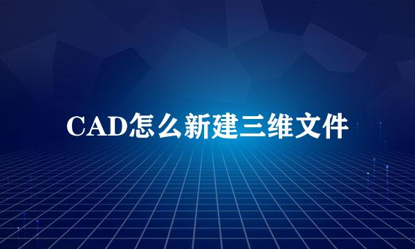 CAD怎么新建三维文件