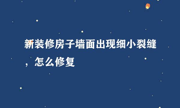 新装修房子墙面出现细小裂缝,怎么修复