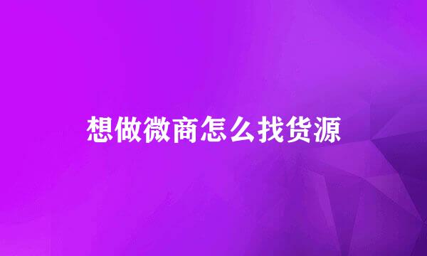 想做微商怎么找货源