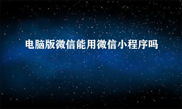 电脑版微信能用微信小程序吗