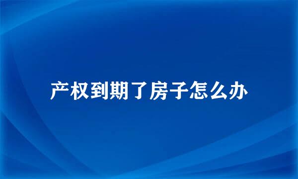 产权到期了房子怎么办