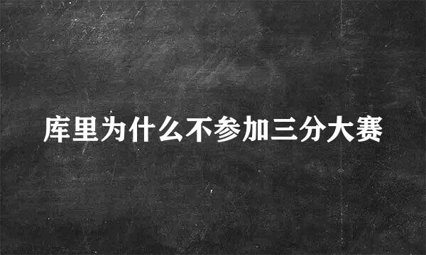 库里为什么不参加三分大赛