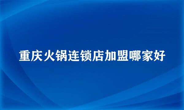 重庆火锅连锁店加盟哪家好