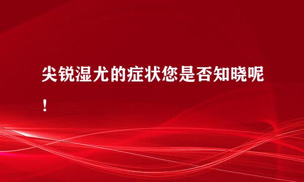 尖锐湿尤的症状您是否知晓呢！