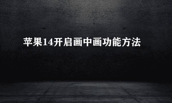 苹果14开启画中画功能方法