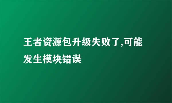王者资源包升级失败了,可能发生模块错误