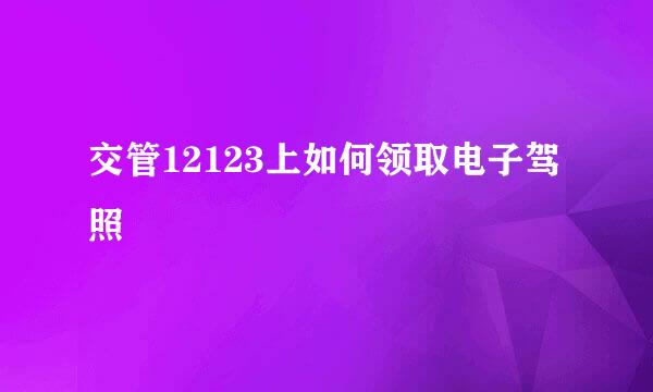 交管12123上如何领取电子驾照