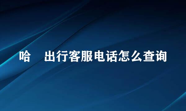 哈啰出行客服电话怎么查询
