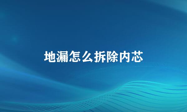 地漏怎么拆除内芯