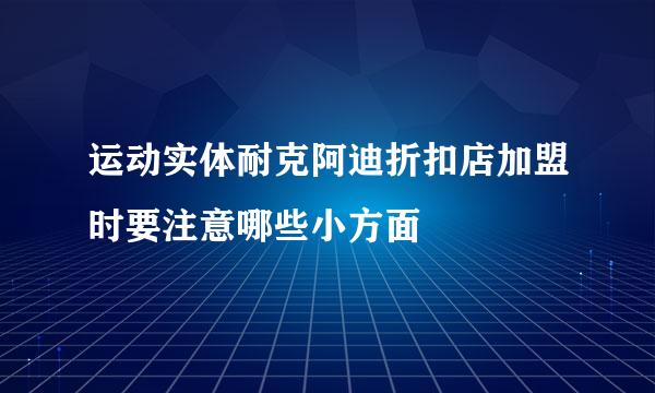 运动实体耐克阿迪折扣店加盟时要注意哪些小方面