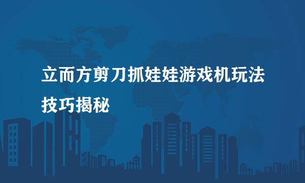 立而方剪刀抓娃娃游戏机玩法技巧揭秘